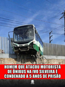 HOMEM QUE ATACOU MOTORISTA DE ÔNIBUS NA IVO SILVEIRA É CONDENADO A 5 ANOS DE PRISÃO