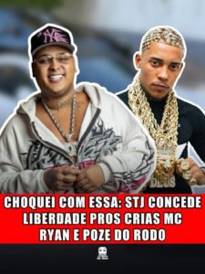 CHOQUEI COM ESSA: STJ CONCEDE LIBERDADE PROS CRIAS MC RYAN E POZE DO RODO