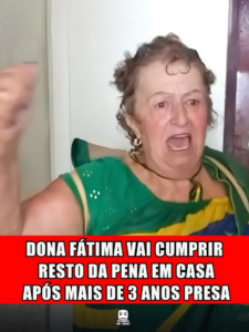 DONA FÁTIMA VAI CUMPRIR RESTO DA PENA EM CASA APÓS MAIS DE 4 ANOS PRESA
