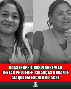 DUAS INSPETORAS MORREM AO TENTAR PROTEGER CRIANÇAS DURANTE ATAQUE EM ESCOLA NO ACRE