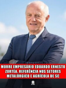 MORRE EMPRESÁRIO EDUARDO ERNESTO ZORTÉA, REFERÊNCIA NOS SETORES METALÚRGICO E AGRÍCOLA DE SC