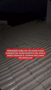 MORADOR SOBE NO TELHADO PARA CONSERTAR APARTAMENTO NO ZINGA APÓS GRANIZO E VIZINHA RECLAMA DO BARULHO