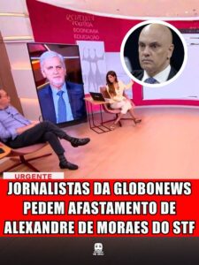 JORNALISTAS DA GLOBONEWS PEDEM AFASTAMENTO DE ALEXANDRE DE MORAES DO STF