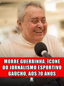 MORRE GUERRINHA, ÍCONE DO JORNALISMO ESPORTIVO GAÚCHO, AOS 70 ANOS